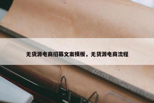 无货源电商招募文案模板，无货源电商流程