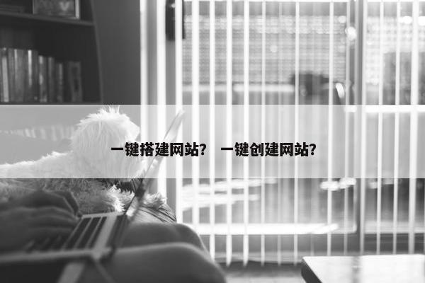 一键搭建网站？ 一键创建网站？