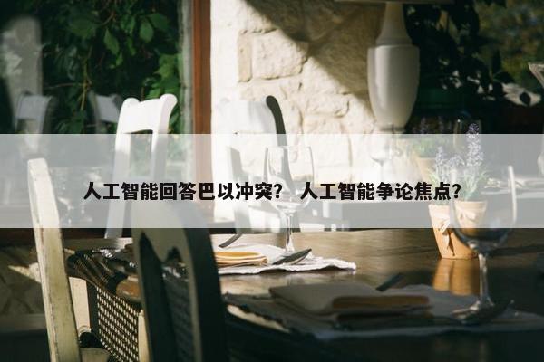 人工智能回答巴以冲突？ 人工智能争论焦点？