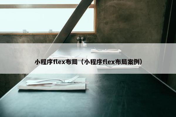 小程序flex布局（小程序flex布局案例）