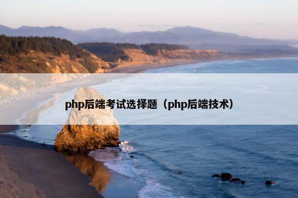 php后端考试选择题（php后端技术）