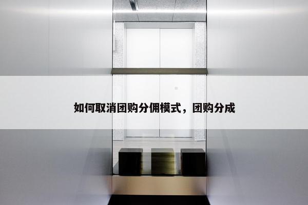 如何取消团购分佣模式，团购分成