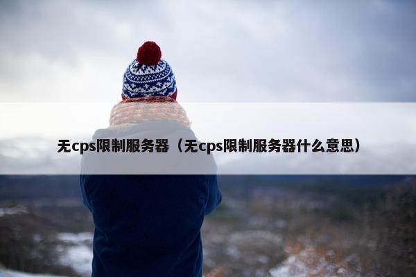 无cps限制服务器（无cps限制服务器什么意思）