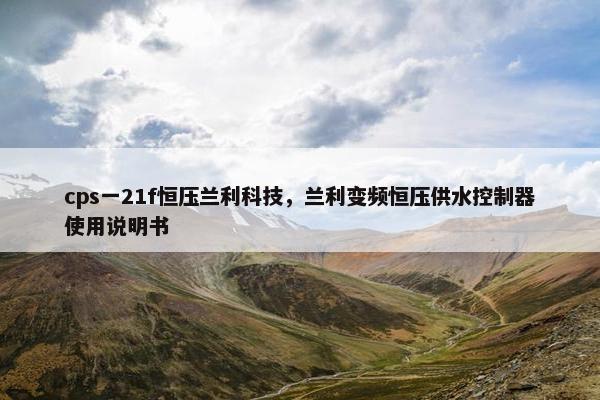 cps一21f恒压兰利科技，兰利变频恒压供水控制器使用说明书