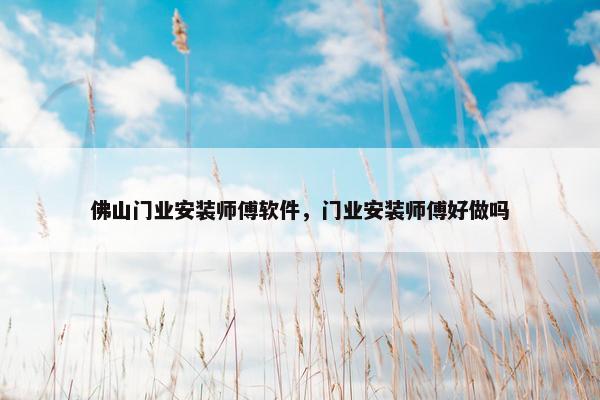 佛山门业安装师傅软件，门业安装师傅好做吗