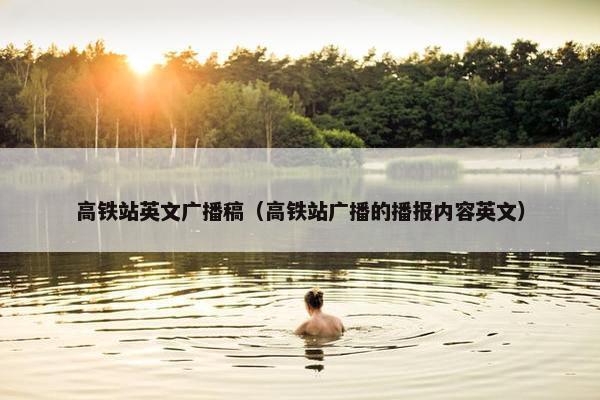 高铁站英文广播稿（高铁站广播的播报内容英文）