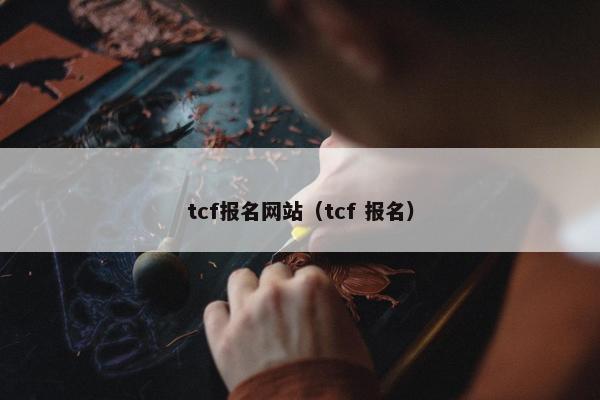 tcf报名网站（tcf 报名）