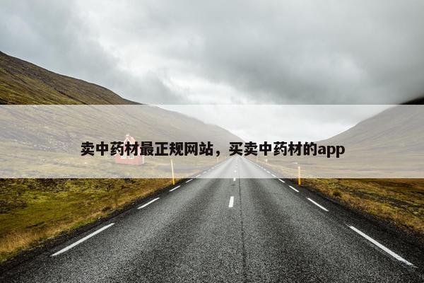 卖中药材最正规网站，买卖中药材的app
