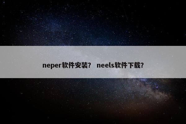 neper软件安装？ neels软件下载？
