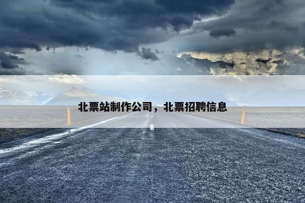 北票站制作公司，北票招聘信息