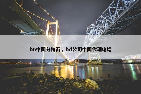 bn中国分销商，bd公司中国代理电话