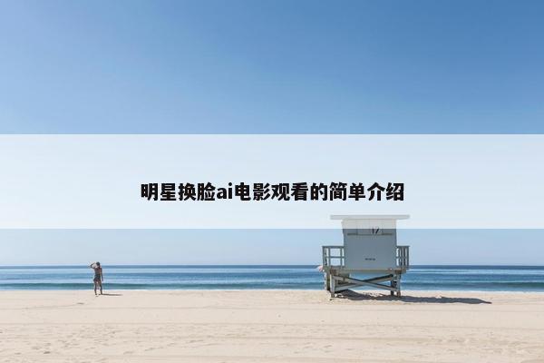 明星换脸ai电影观看的简单介绍