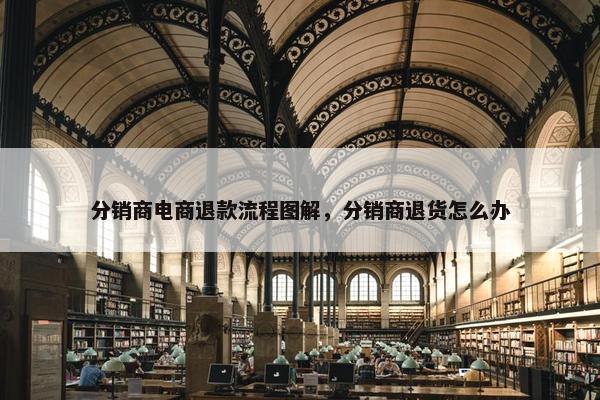 分销商电商退款流程图解，分销商退货怎么办