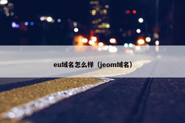 eu域名怎么样（jeom域名）