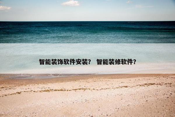 智能装饰软件安装？ 智能装修软件？