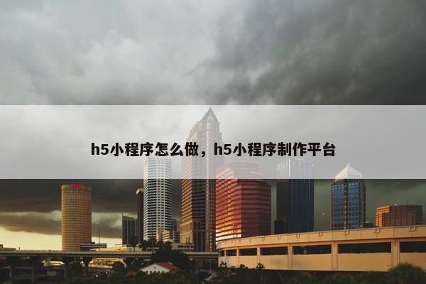 h5小程序怎么做，h5小程序制作平台