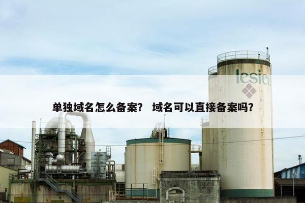 单独域名怎么备案？ 域名可以直接备案吗？