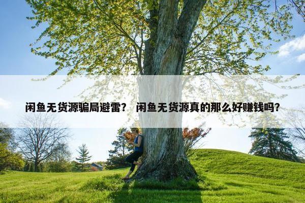 闲鱼无货源骗局避雷？ 闲鱼无货源真的那么好赚钱吗？