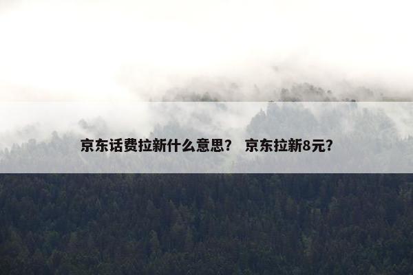 京东话费拉新什么意思？ 京东拉新8元？