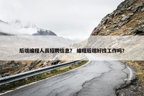 后端编程人员招聘信息？ 编程后端好找工作吗？
