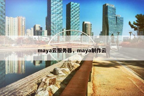 maya云服务器，maya制作云