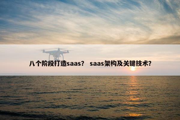 八个阶段打造saas？ saas架构及关键技术？