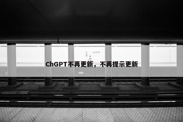 ChGPT不再更新，不再提示更新