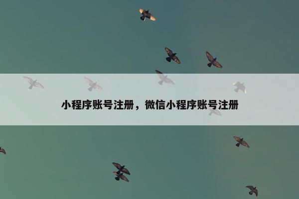 小程序账号注册，微信小程序账号注册