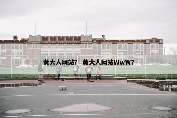 黄大人网站？ 黄大人网站WwW？