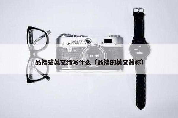 品检站英文缩写什么（品检的英文简称）