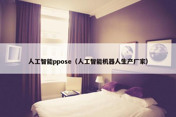 人工智能ppose（人工智能机器人生产厂家）