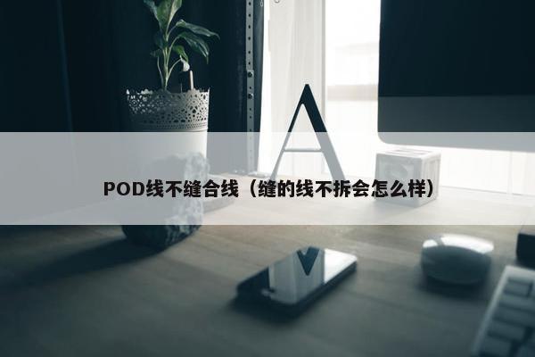 POD线不缝合线（缝的线不拆会怎么样）