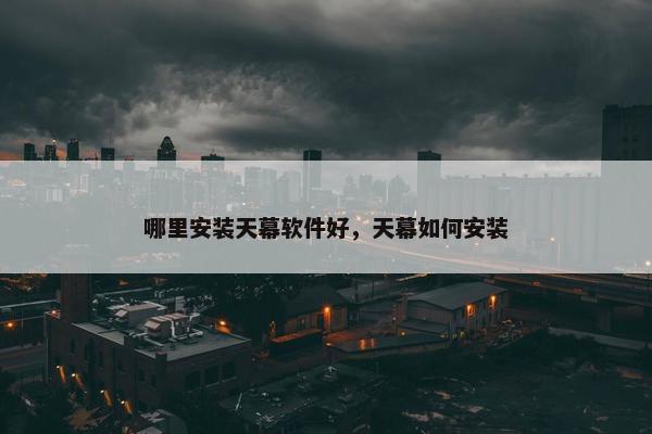 哪里安装天幕软件好，天幕如何安装