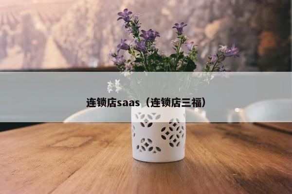 连锁店saas（连锁店三福）