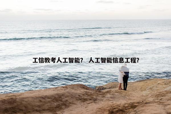 工信教考人工智能？ 人工智能信息工程？
