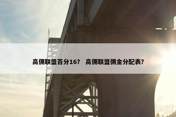 高佣联盟百分16？ 高佣联盟佣金分配表？
