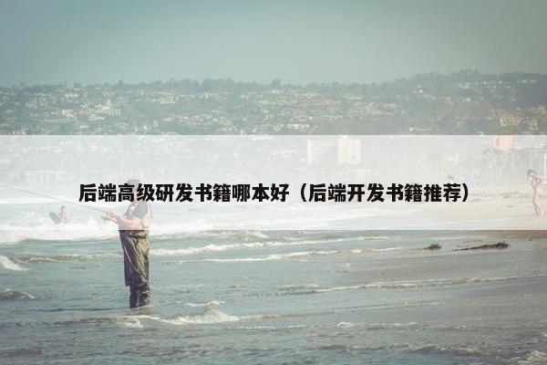 后端高级研发书籍哪本好（后端开发书籍推荐）