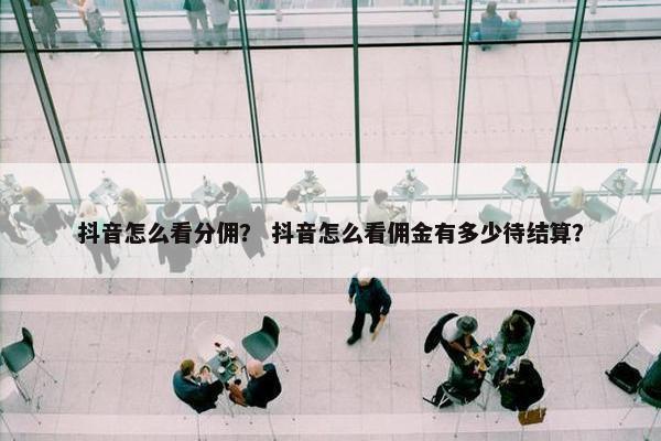 抖音怎么看分佣？ 抖音怎么看佣金有多少待结算？