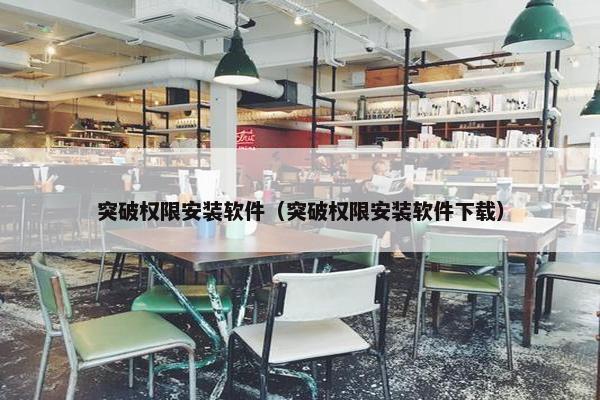 突破权限安装软件（突破权限安装软件下载）