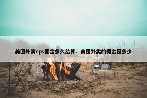 美团外卖cps佣金多久结算，美团外卖的佣金是多少
