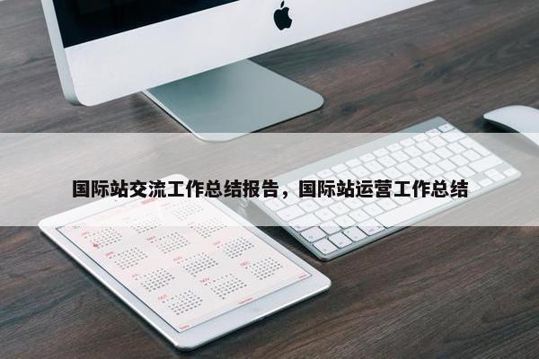 国际站交流工作总结报告，国际站运营工作总结