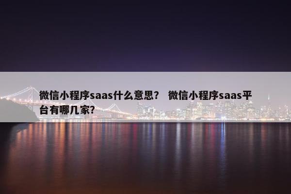 微信小程序saas什么意思？ 微信小程序saas平台有哪几家？
