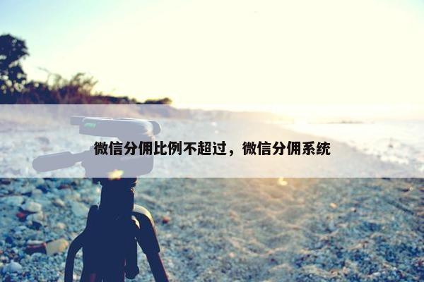 微信分佣比例不超过，微信分佣系统