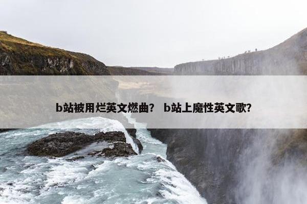 b站被用烂英文燃曲？ b站上魔性英文歌？