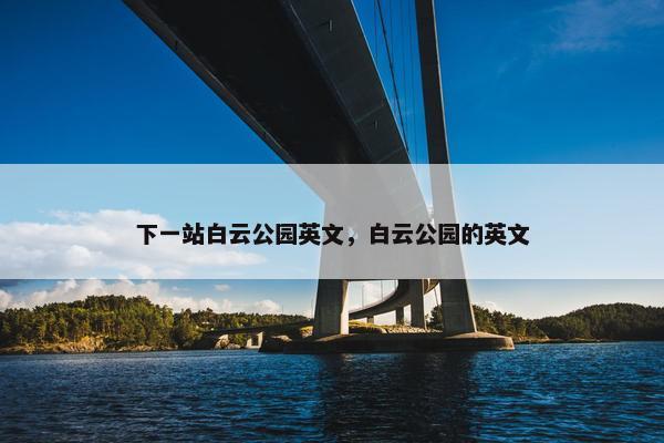 下一站白云公园英文，白云公园的英文