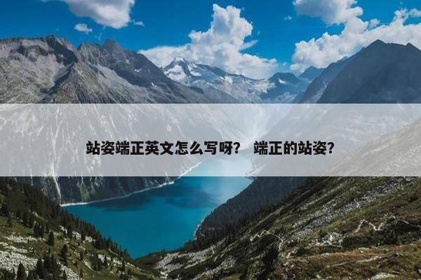 站姿端正英文怎么写呀？ 端正的站姿？