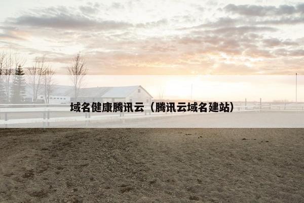 域名健康腾讯云（腾讯云域名建站）