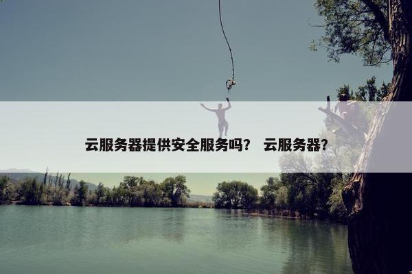 云服务器提供安全服务吗？ 云服务器？