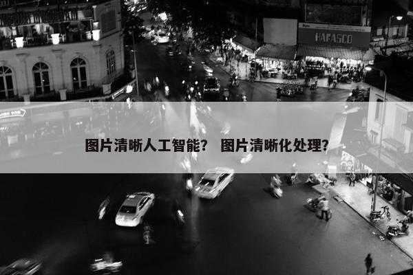 图片清晰人工智能？ 图片清晰化处理？