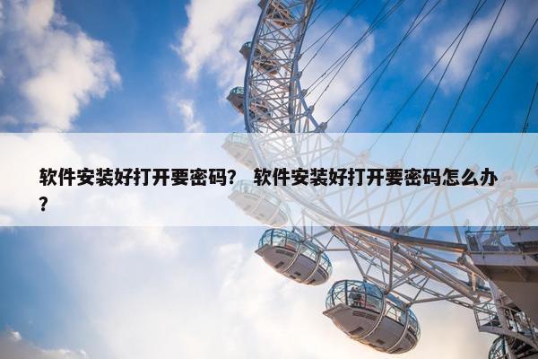 软件安装好打开要密码？ 软件安装好打开要密码怎么办？